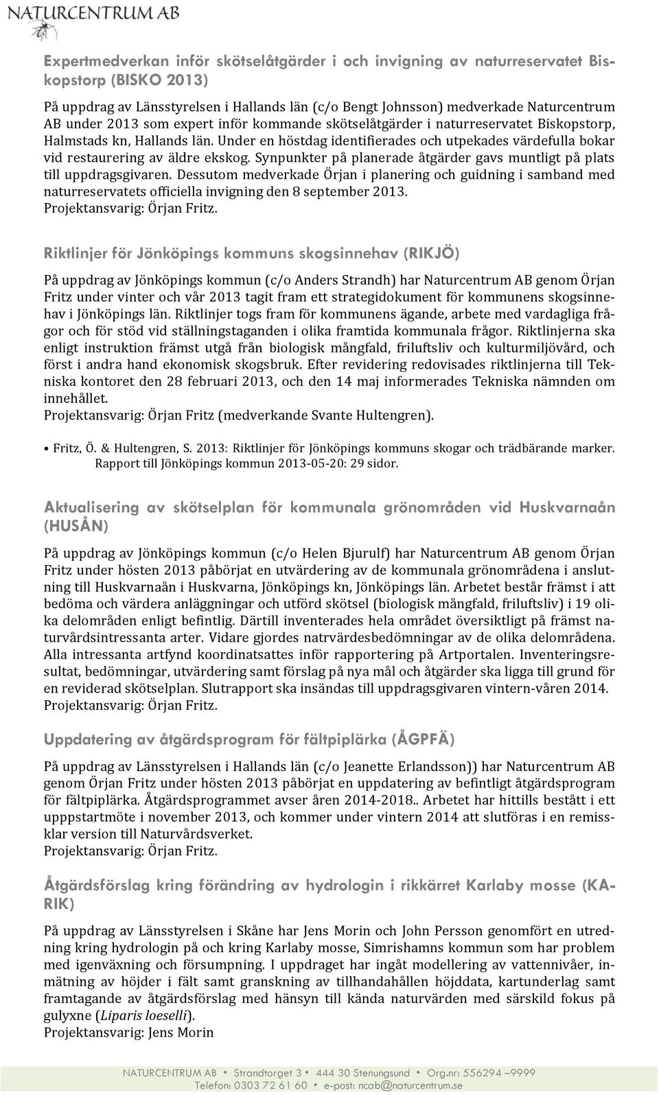 Synpunkter på planerade åtgärder gavs muntligt på plats till uppdragsgivaren.