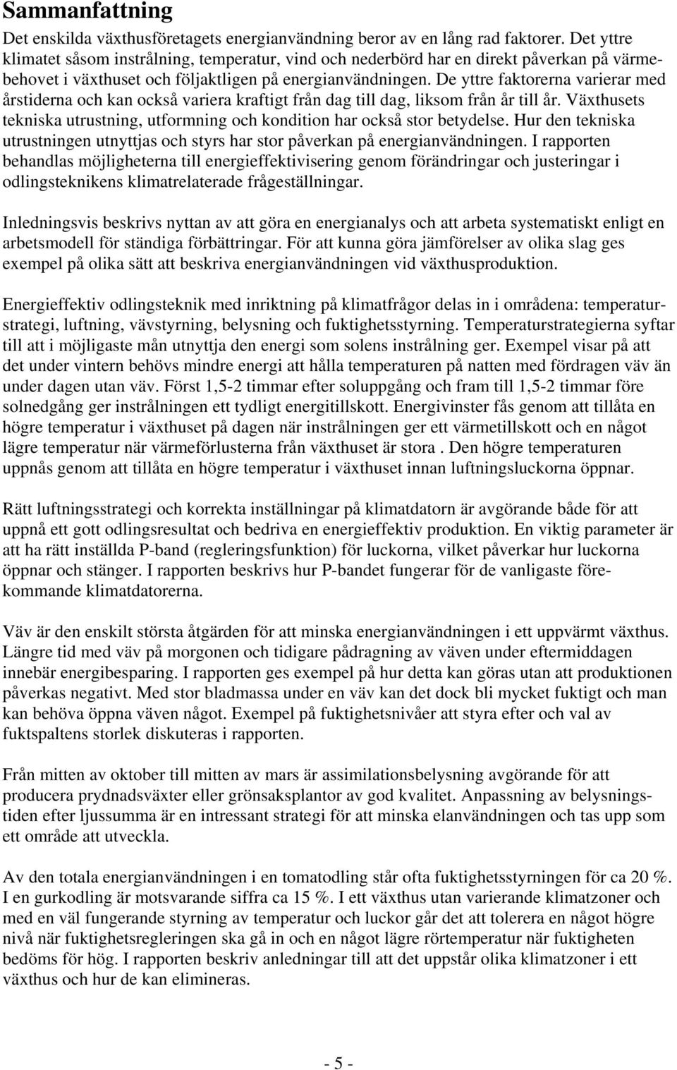 De yttre faktorerna varierar med årstiderna och kan också variera kraftigt från dag till dag, liksom från år till år. Växthusets tekniska utrustning, utformning och kondition har också stor betydelse.