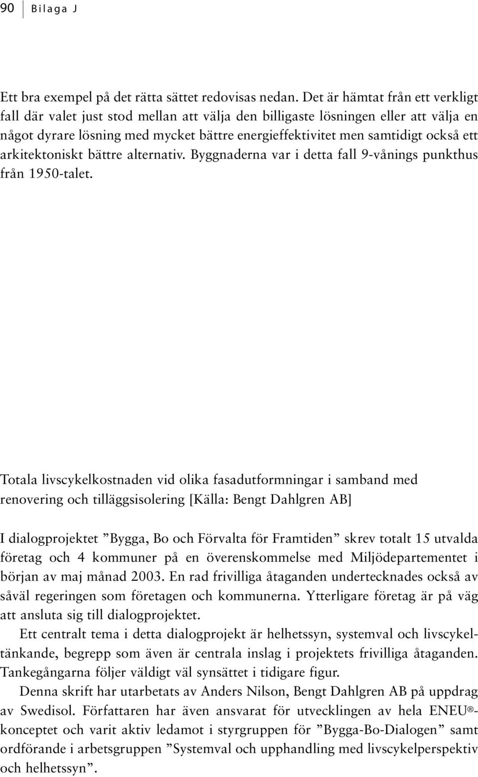 arkitektoniskt bättre alternativ. Byggnaderna var i detta fall 9-vånings punkthus från 1950-talet.