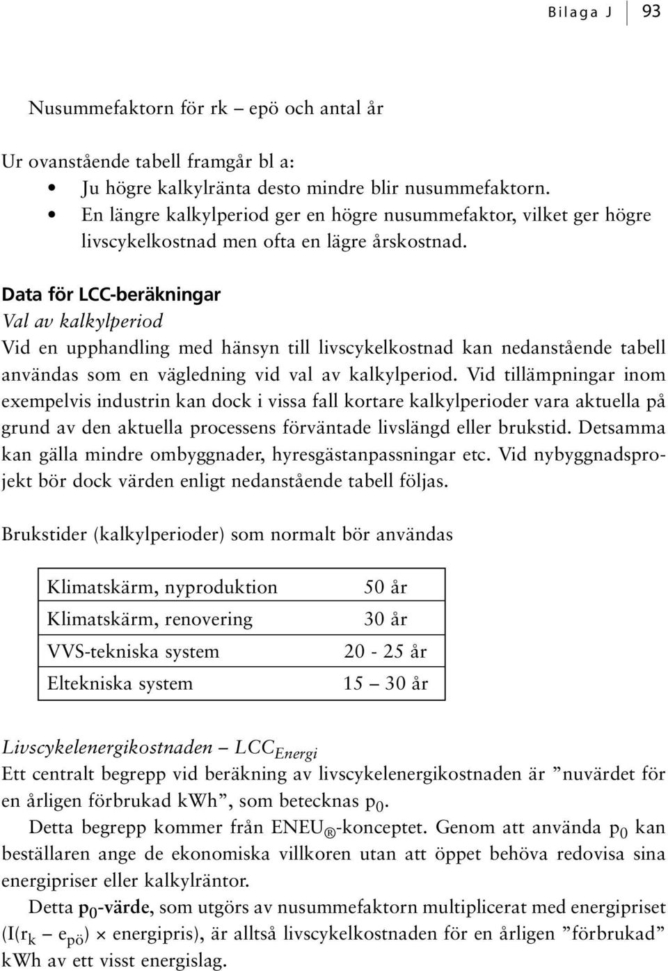 Data för LCC-beräkningar Val av kalkylperiod Vid en upphandling med hänsyn till livscykelkostnad kan nedanstående tabell användas som en vägledning vid val av kalkylperiod.
