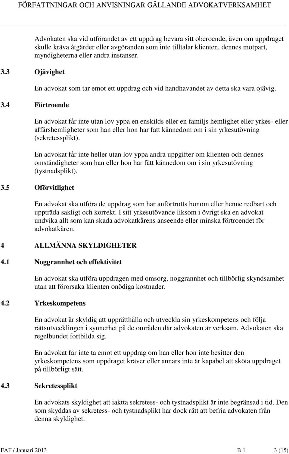 4 Förtroende En advokat får inte utan lov yppa en enskilds eller en familjs hemlighet eller yrkes- eller affärshemligheter som han eller hon har fått kännedom om i sin yrkesutövning (sekretessplikt).