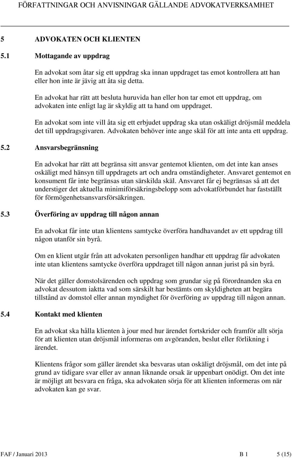 En advokat som inte vill åta sig ett erbjudet uppdrag ska utan oskäligt dröjsmål meddela det till uppdragsgivaren. Advokaten behöver inte ange skäl för att inte anta ett uppdrag. 5.