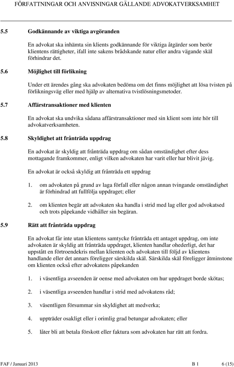 5.7 Affärstransaktioner med klienten En advokat ska undvika sådana affärstransaktioner med sin klient som inte hör till advokatverksamheten. 5.