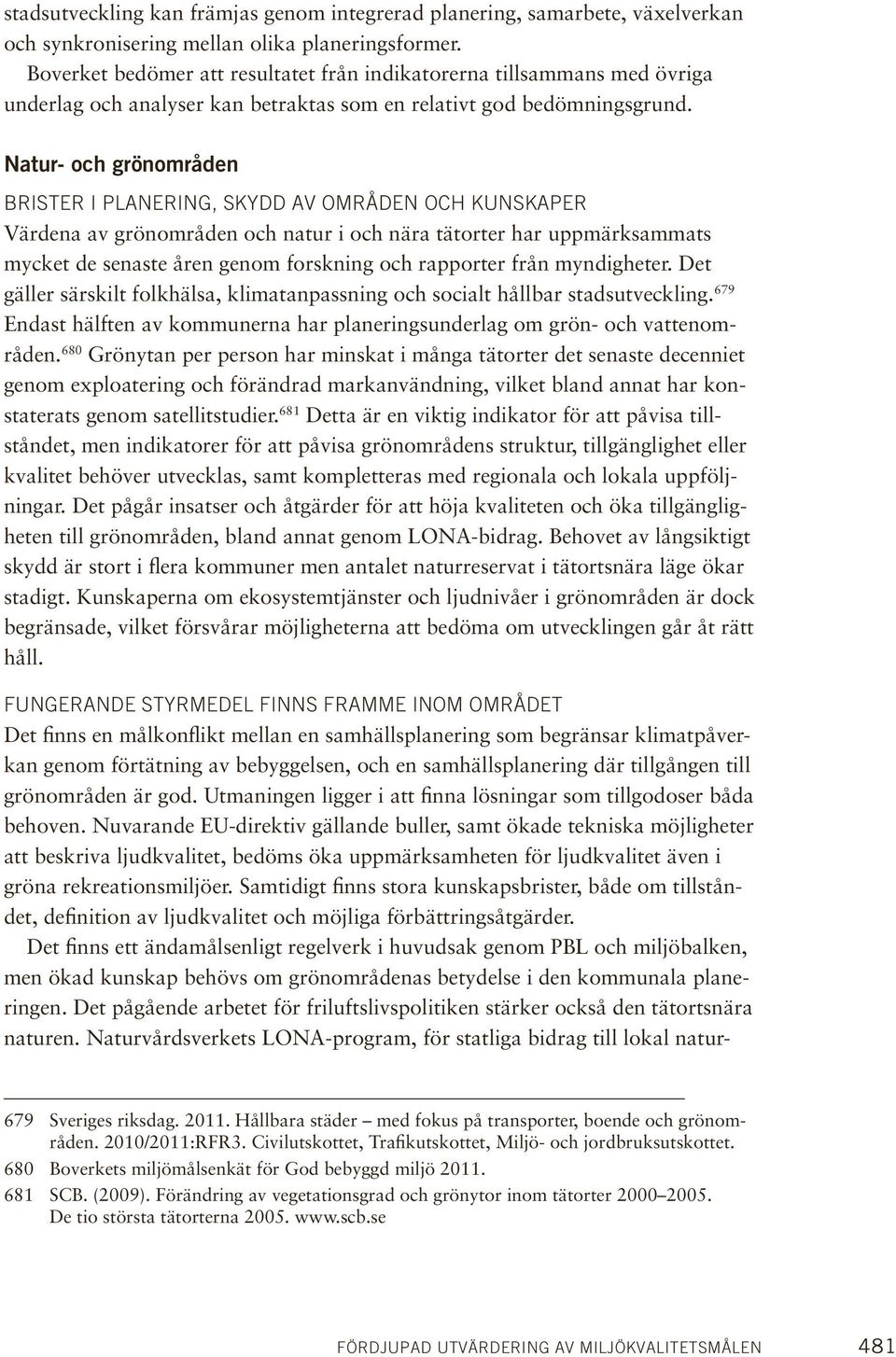 Natur- och grönområden Brister i planering, skydd av områden och kunskaper Värdena av grönområden och natur i och nära tätorter har uppmärksammats mycket de senaste åren genom forskning och rapporter