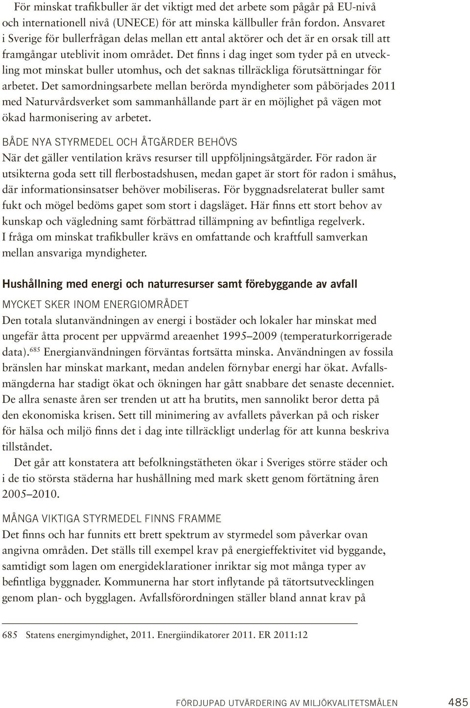 Det finns i dag inget som tyder på en utveckling mot minskat buller utomhus, och det saknas tillräckliga förutsättningar för arbetet.
