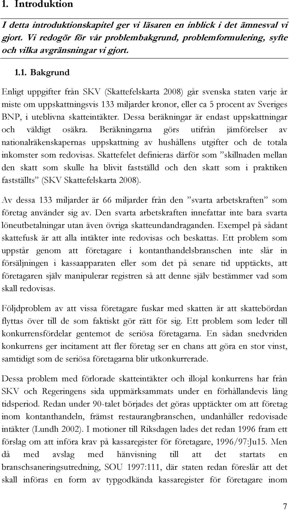 Beräkningarna görs utifrån jämförelser av nationalräkenskapernas uppskattning av hushållens utgifter och de totala inkomster som redovisas.