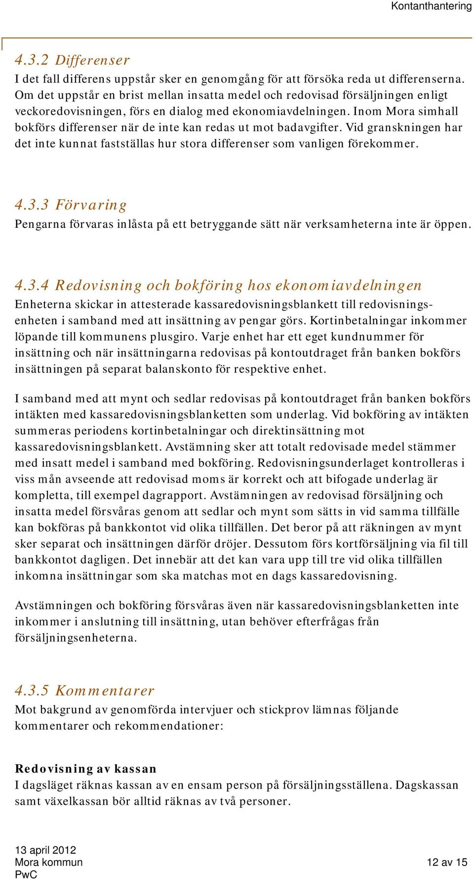 Inom Mora simhall bokförs differenser när de inte kan redas ut mot badavgifter. Vid granskningen har det inte kunnat fastställas hur stora differenser som vanligen förekommer. 4.3.