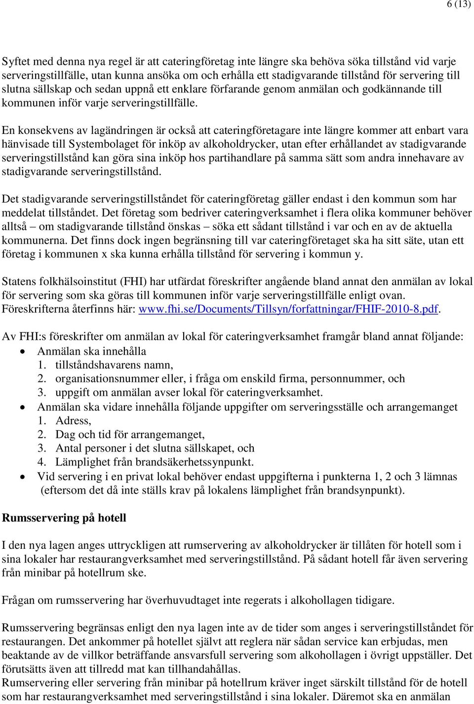 En konsekvens av lagändringen är också att cateringföretagare inte längre kommer att enbart vara hänvisade till Systembolaget för inköp av alkoholdrycker, utan efter erhållandet av stadigvarande