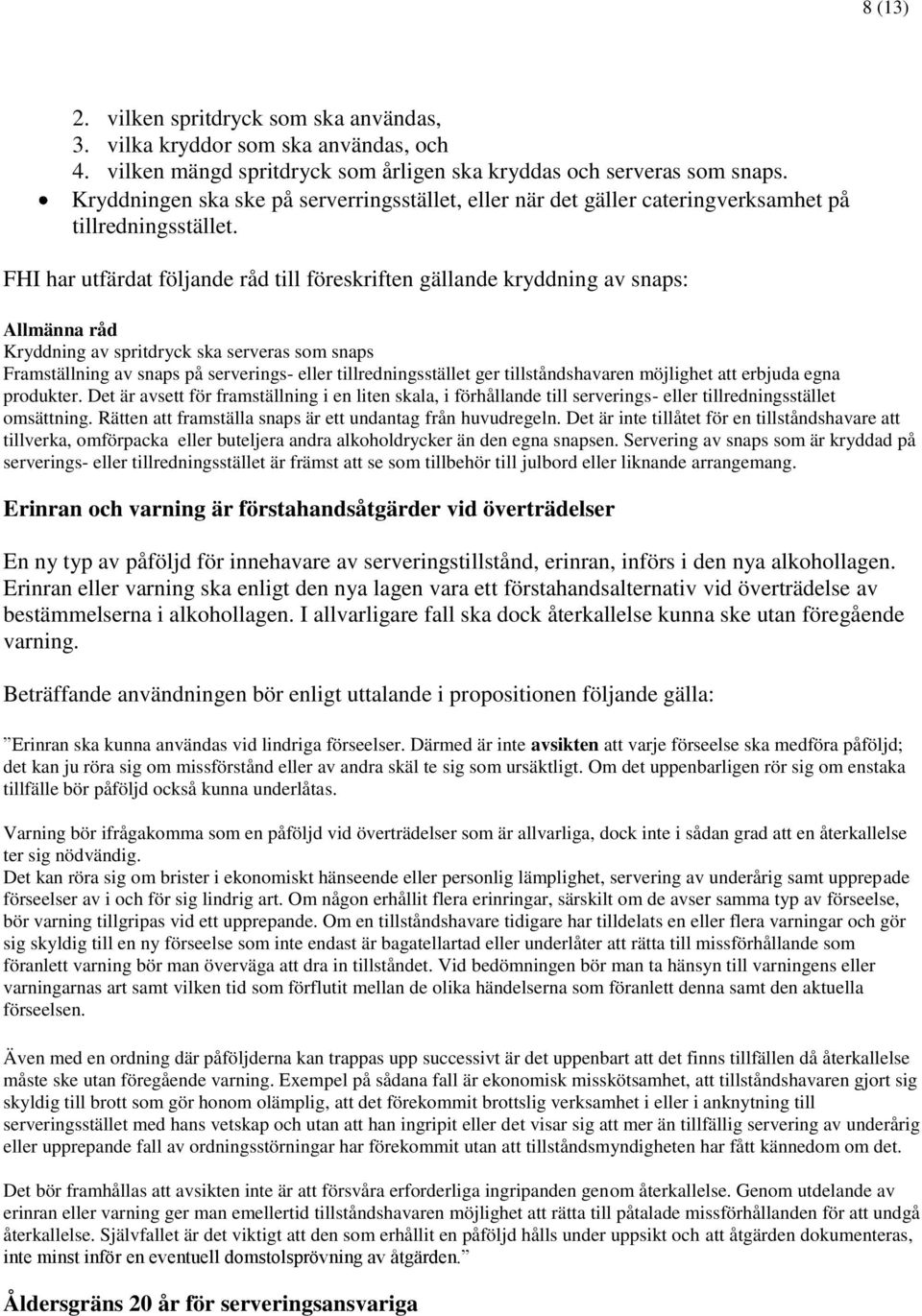 FHI har utfärdat följande råd till föreskriften gällande kryddning av snaps: Allmänna råd Kryddning av spritdryck ska serveras som snaps Framställning av snaps på serverings- eller