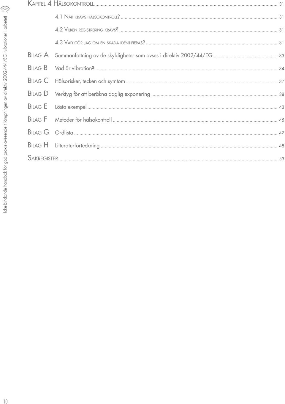 ... 31 Bil a g A Sammanfattning av de skyldigheter som avses i direktiv 2002/44/EG... 33 Bil a g B Vad är vibration?... 34 Bil a g C Hälsorisker, tecken och symtom.