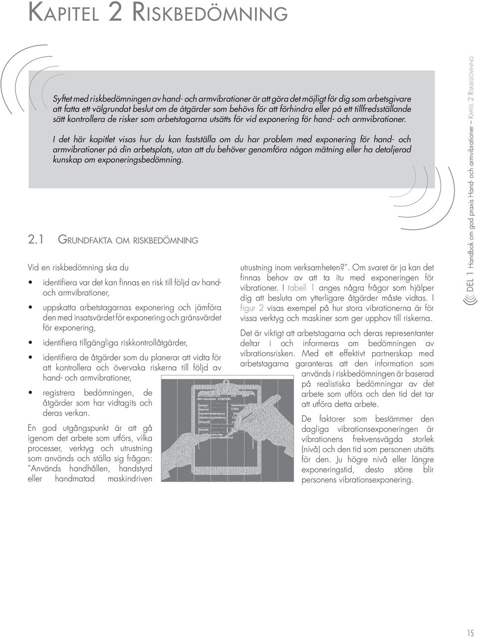 I det här kapitlet visas hur du kan fastställa om du har problem med exponering för hand- och armvibrationer på din arbetsplats, utan att du behöver genomföra någon mätning eller ha detaljerad