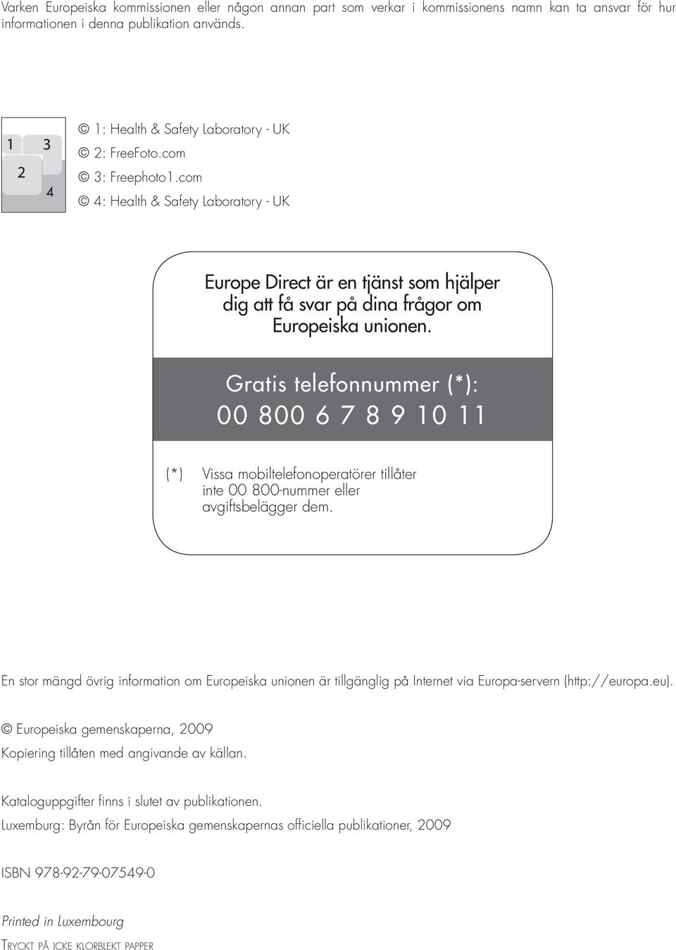 Gratis telefonnummer (*): 00 800 6 7 8 9 10 11 (*) Vissa mobiltelefonoperatörer tillåter inte 00 800-nummer eller avgiftsbelägger dem.