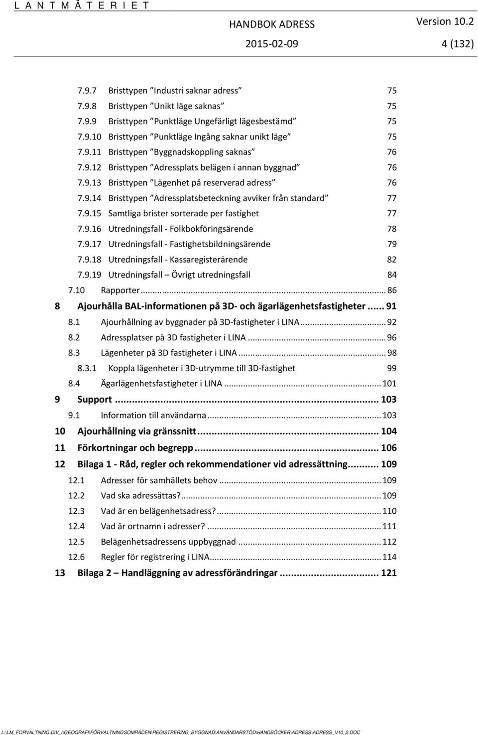 9.15 Samtliga brister sorterade per fastighet 77 7.9.16 Utredningsfall - Folkbokföringsärende 78 7.9.17 Utredningsfall - Fastighetsbildningsärende 79 7.9.18 Utredningsfall - Kassaregisterärende 82 7.