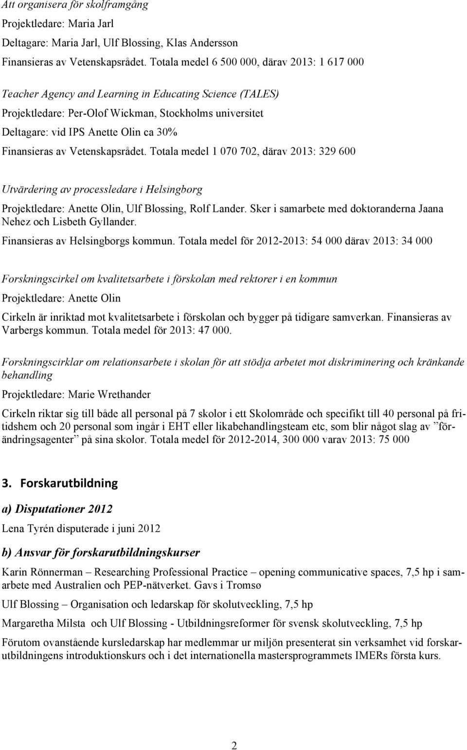 Finansieras av Vetenskapsrådet. Totala medel 1 070 702, därav 2013: 329 600 Utvärdering av processledare i Helsingborg Projektledare: Anette Olin, Ulf Blossing, Rolf Lander.