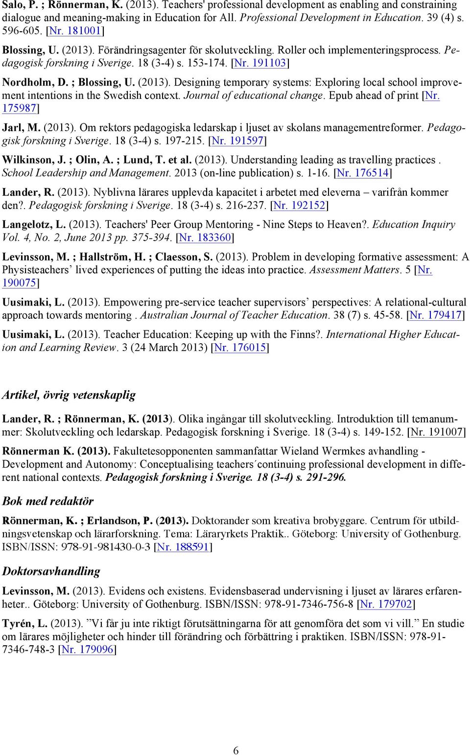; Blossing, U. (2013). Designing temporary systems: Exploring local school improvement intentions in the Swedish context. Journal of educational change. Epub ahead of print [Nr. 175987] Jarl, M.