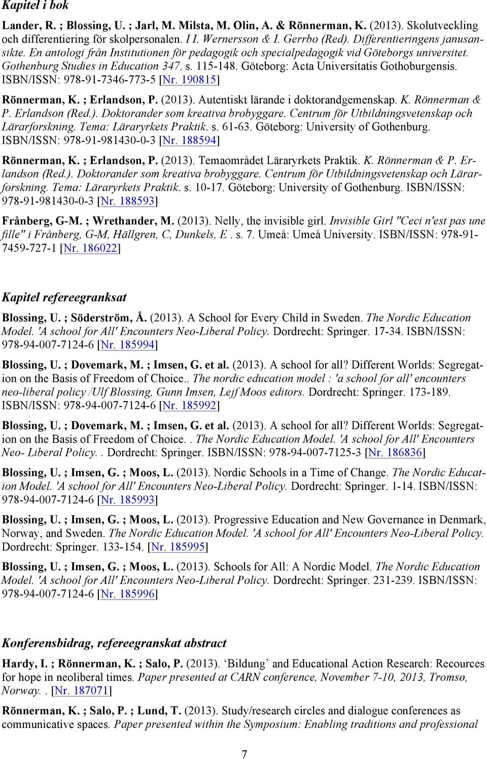 Göteborg: Acta Universitatis Gothoburgensis. ISBN/ISSN: 978-91-7346-773-5 [Nr. 190815] Rönnerman, K. ; Erlandson, P. (2013). Autentiskt lärande i doktorandgemenskap. K. Rönnerman & P. Erlandson (Red.