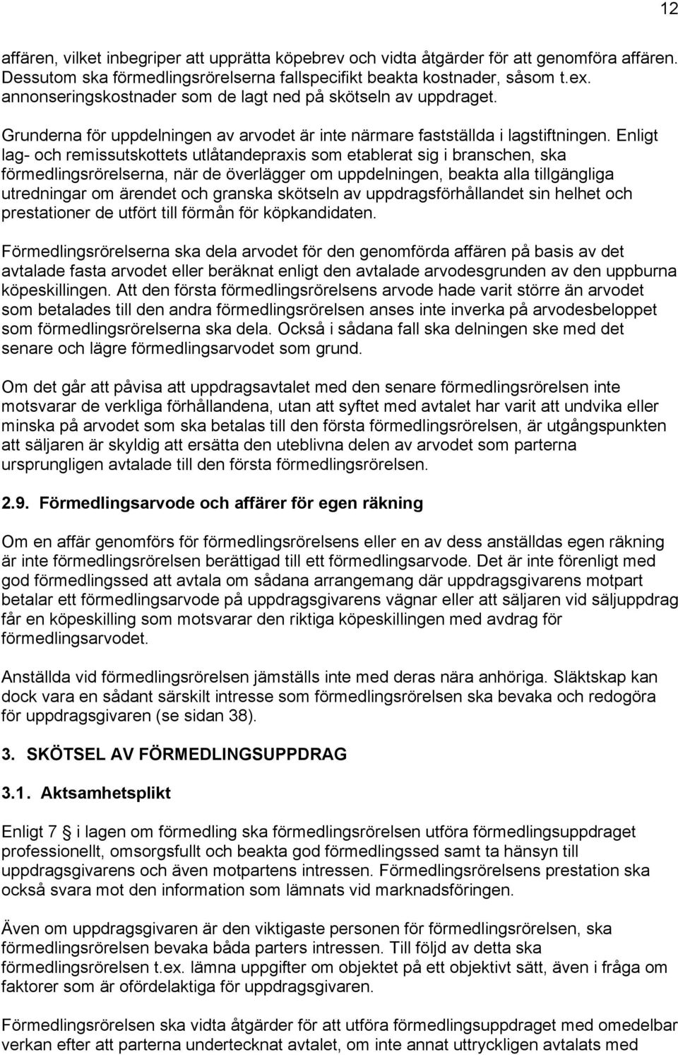 Enligt lag- och remissutskottets utlåtandepraxis som etablerat sig i branschen, ska förmedlingsrörelserna, när de överlägger om uppdelningen, beakta alla tillgängliga utredningar om ärendet och