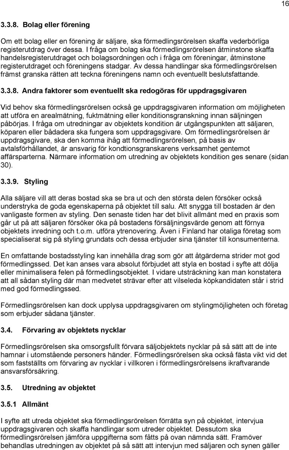 Av dessa handlingar ska förmedlingsrörelsen främst granska rätten att teckna föreningens namn och eventuellt beslutsfattande. 3.3.8.