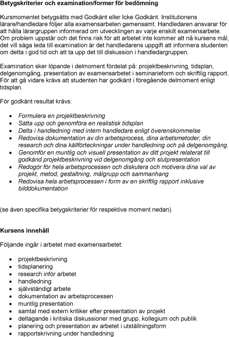 Om problem uppstår och det finns risk för att arbetet inte kommer att nå kursens mål, det vill säga leda till examination är det handledarens uppgift att informera studenten om detta i god tid och