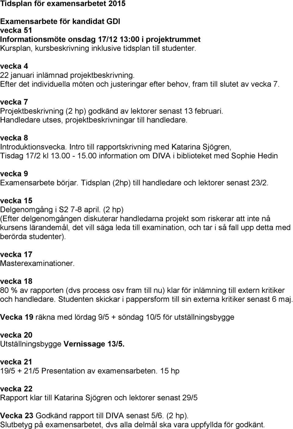 vecka 7 Projektbeskrivning (2 hp) godkänd av lektorer senast 13 februari. Handledare utses, projektbeskrivningar till handledare. vecka 8 Introduktionsvecka.