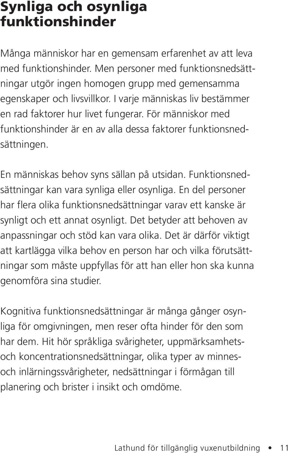 För människor med funktionshinder är en av alla dessa faktorer funktionsnedsättningen. En människas behov syns sällan på utsidan. Funktionsnedsättningar kan vara synliga eller osynliga.