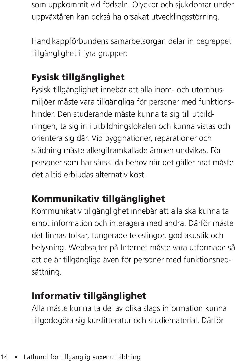 personer med funktionshinder. Den studerande måste kunna ta sig till utbildningen, ta sig in i utbildningslokalen och kunna vistas och orientera sig där.