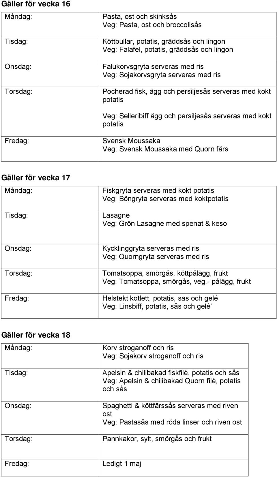 Fiskgryta serveras med kokt Veg: Böngryta serveras med kokt Lasagne Veg: Grön Lasagne med spenat & keso Kycklinggryta serveras med ris Veg: Quorngryta serveras med ris Tomatsoppa, smörgås,