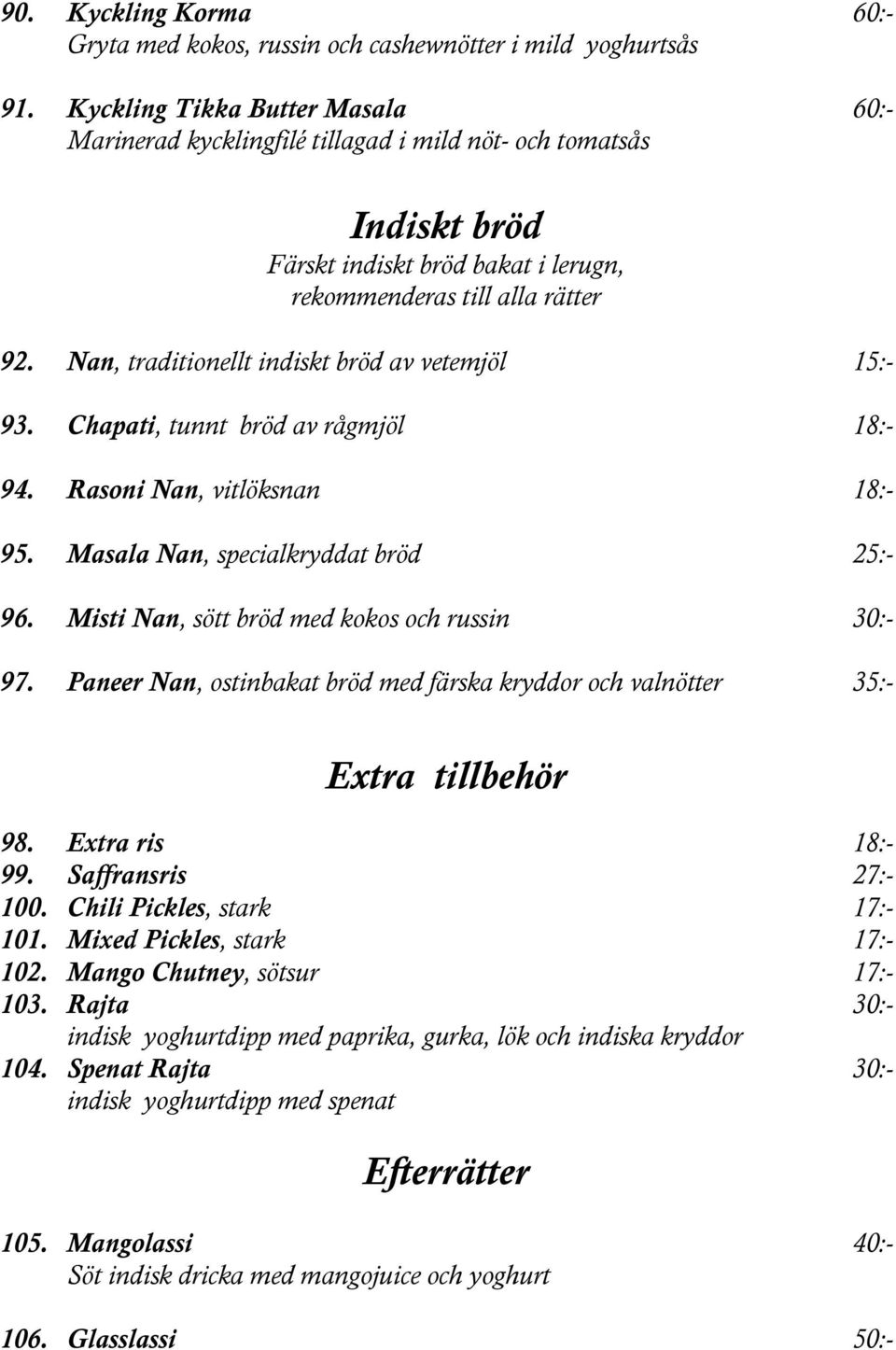 Nan, traditionellt indiskt bröd av vetemjöl 15:- 93. Chapati, tunnt bröd av rågmjöl 18:- 94. Rasoni Nan, vitlöksnan 18:- 95. Masala Nan, specialkryddat bröd 25:- 96.