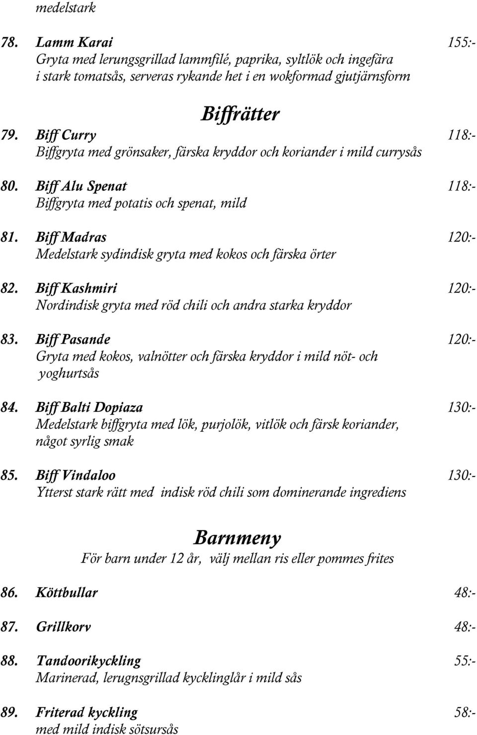 Biff Madras 120:- Medelstark sydindisk gryta med kokos och färska örter 82. Biff Kashmiri 120:- Nordindisk gryta med röd chili och andra starka kryddor 83.