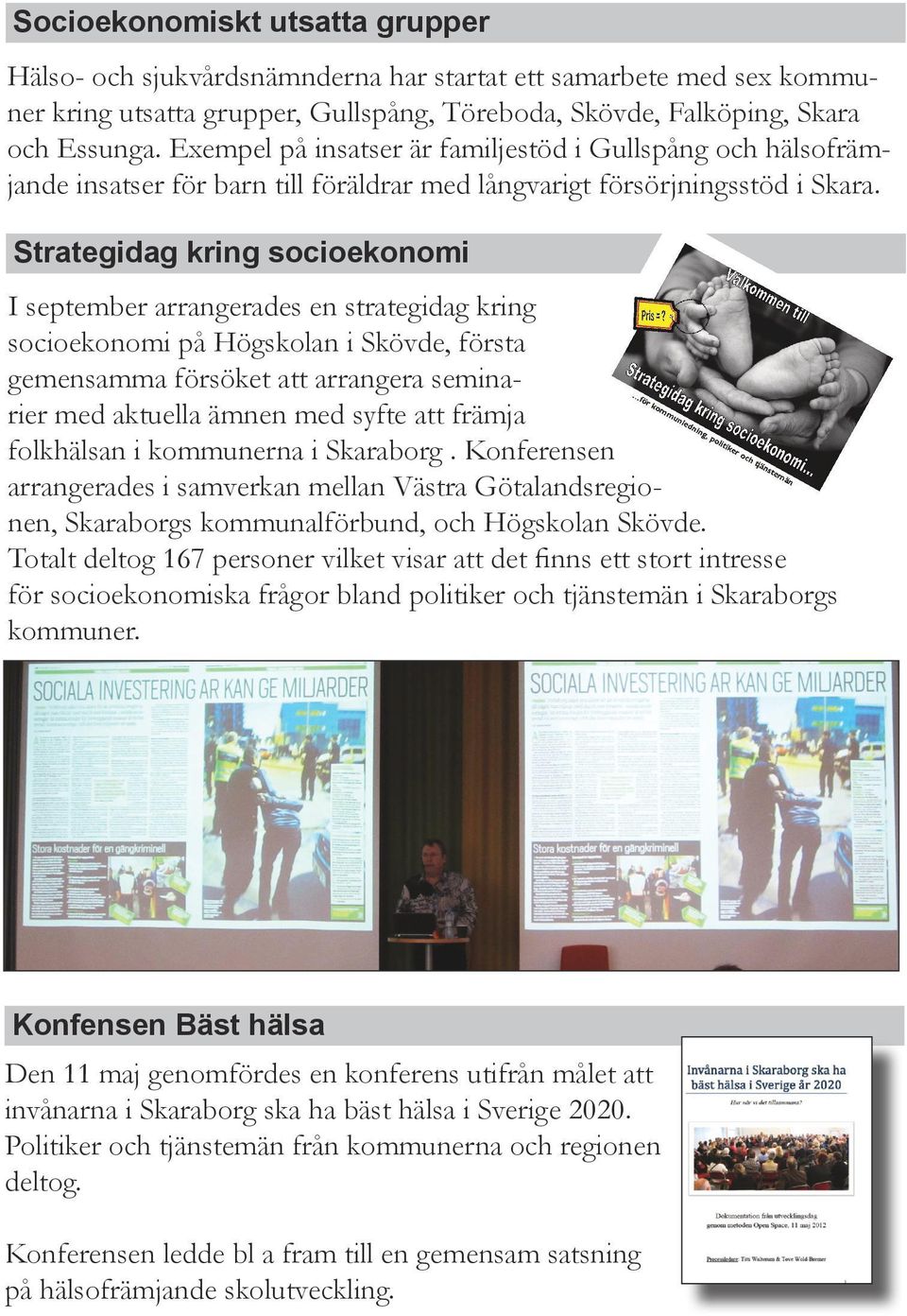 Strategidag kring socioekonomi I september arrangerades en strategidag kring socioekonomi på Högskolan i Skövde, första gemensamma försöket att arrangera seminarier med aktuella ämnen med syfte att