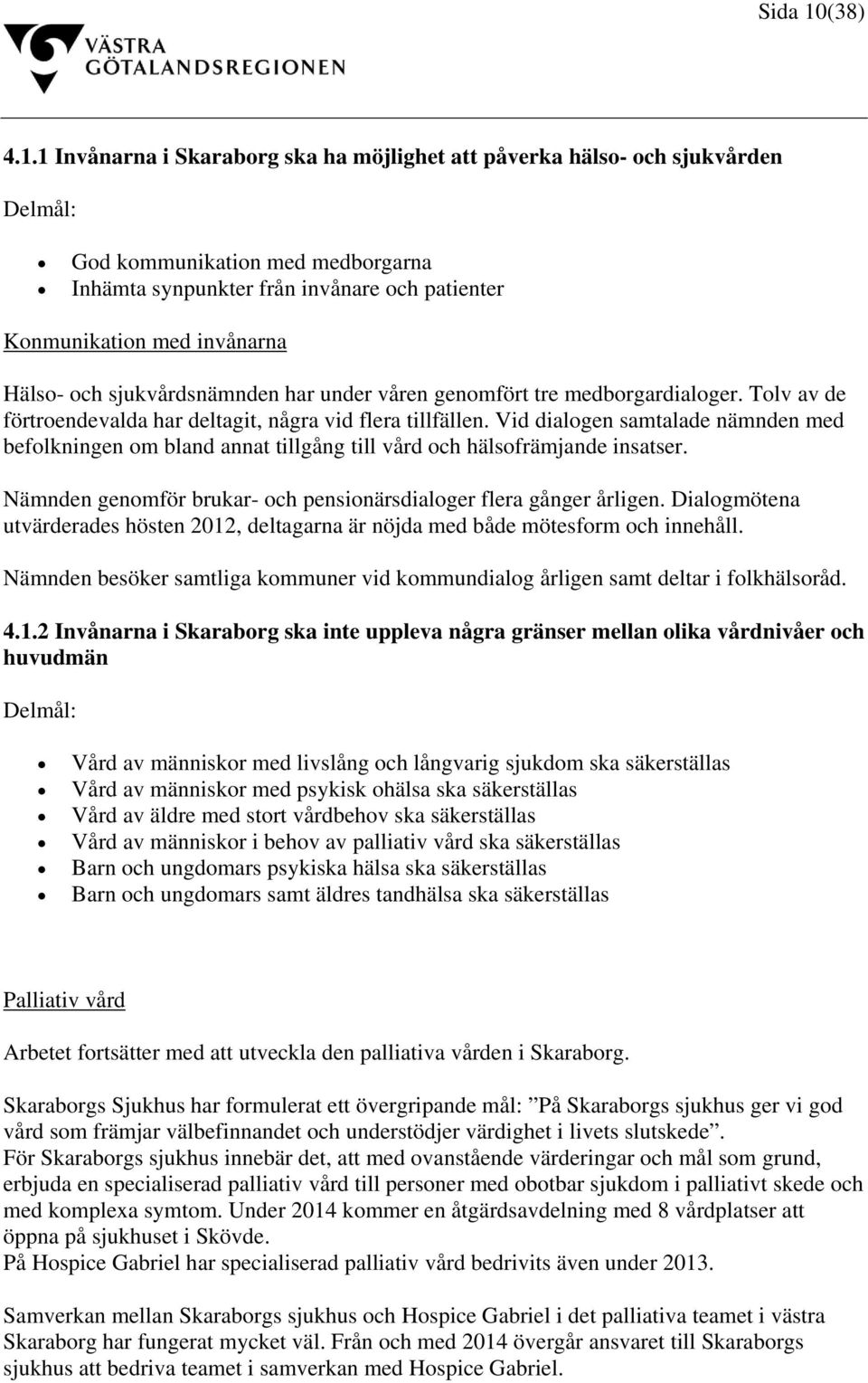 1 Invånarna i Skaraborg ska ha möjlighet att påverka hälso- och sjukvården Delmål: God kommunikation med medborgarna Inhämta synpunkter från invånare och patienter Konmunikation med invånarna Hälso-