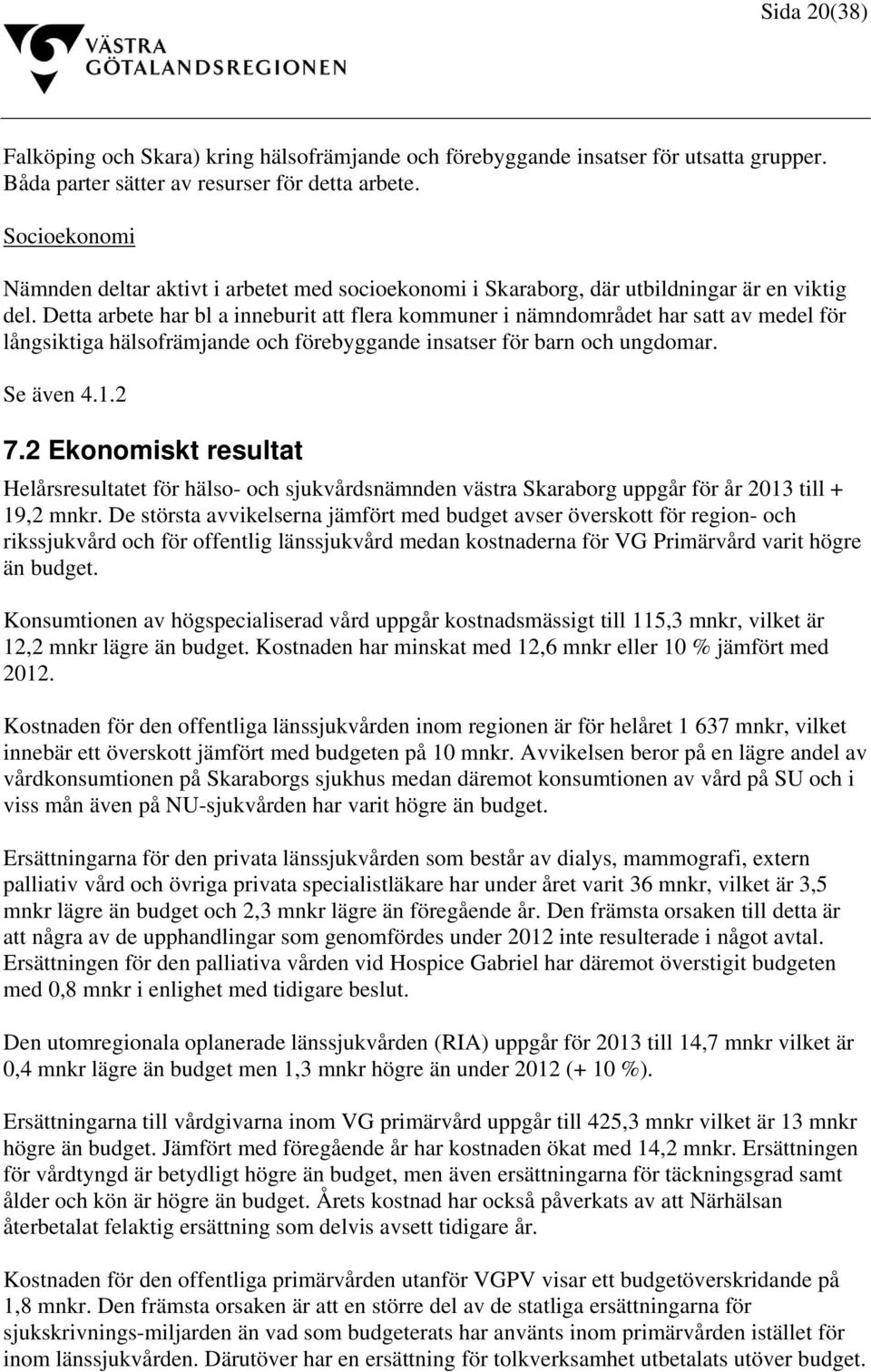 Detta arbete har bl a inneburit att flera kommuner i nämndområdet har satt av medel för långsiktiga hälsofrämjande och förebyggande insatser för barn och ungdomar. Se även 4.1.2 7.
