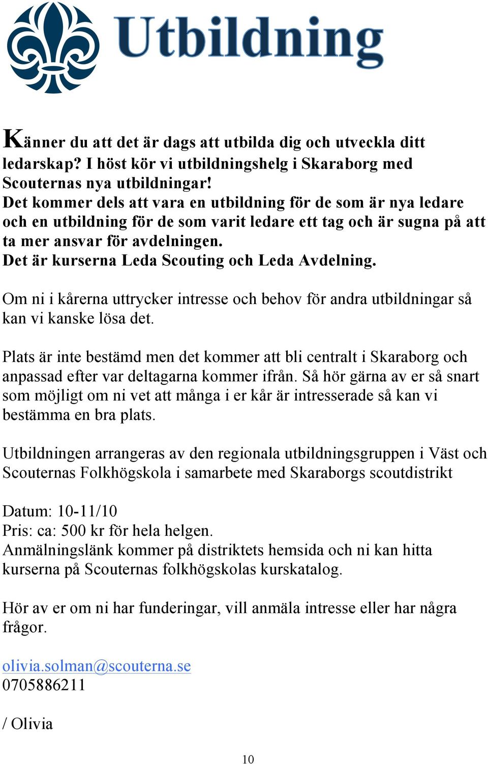 Det är kurserna Leda Scouting och Leda Avdelning. Om ni i kårerna uttrycker intresse och behov för andra utbildningar så kan vi kanske lösa det.