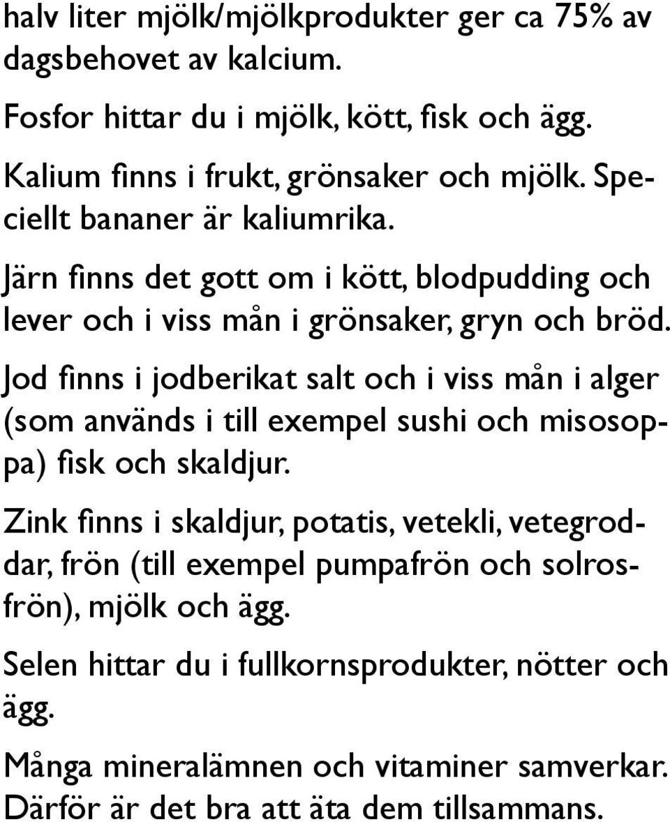 Jod finns i jodberikat salt och i viss mån i alger (som används i till exempel sushi och misosoppa) fisk och skaldjur.