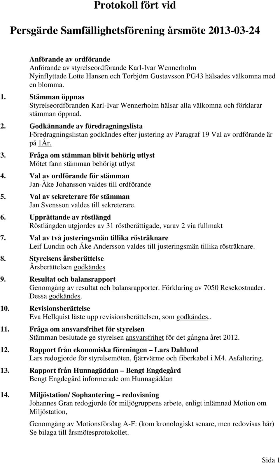 Godkännande av föredragningslista Föredragningslistan godkändes efter justering av Paragraf 19 Val av ordförande är på 1År. 3.