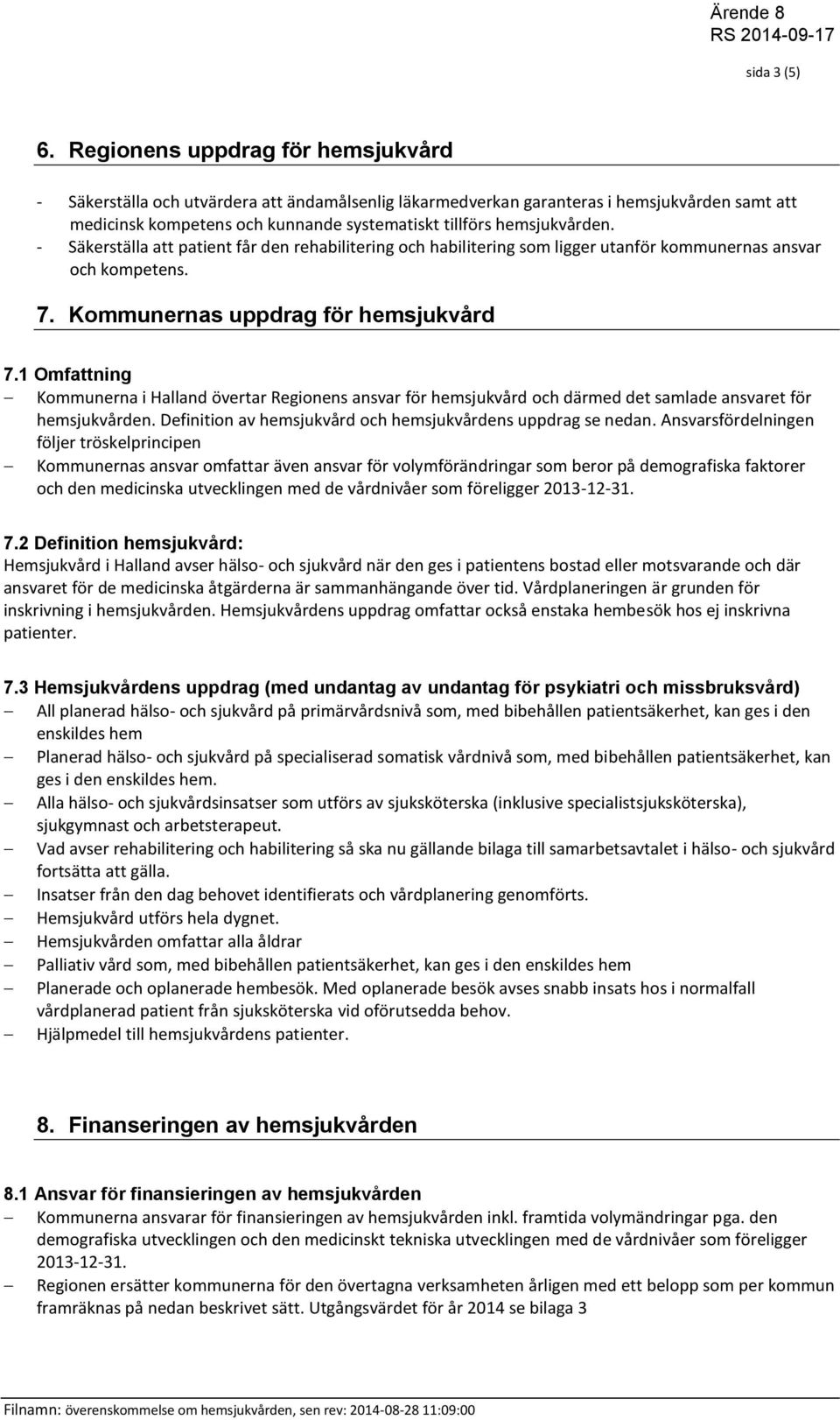 - Säkerställa att patient får den rehabilitering och habilitering som ligger utanför kommunernas ansvar och kompetens. 7. Kommunernas uppdrag för hemsjukvård 7.