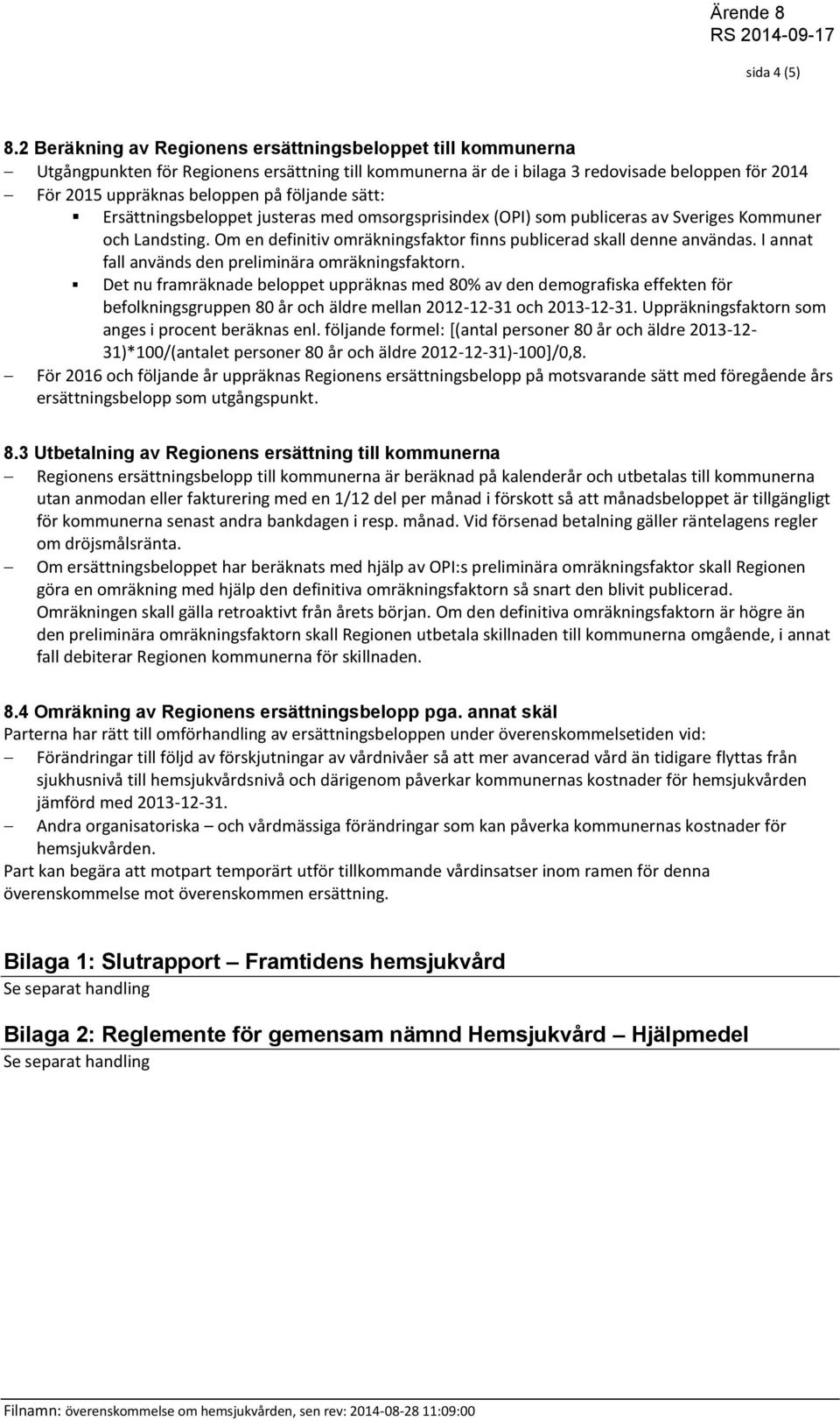 följande sätt: Ersättningsbeloppet justeras med omsorgsprisindex (OPI) som publiceras av Sveriges Kommuner och Landsting. Om en definitiv omräkningsfaktor finns publicerad skall denne användas.