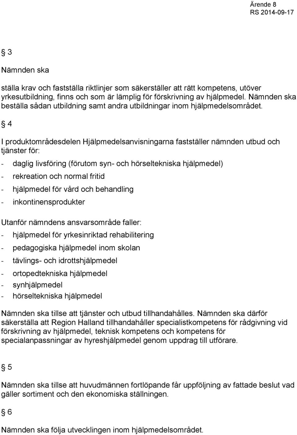 4 I produktområdesdelen Hjälpmedelsanvisningarna fastställer nämnden utbud och tjänster för: - daglig livsföring (förutom syn- och hörseltekniska hjälpmedel) - rekreation och normal fritid -