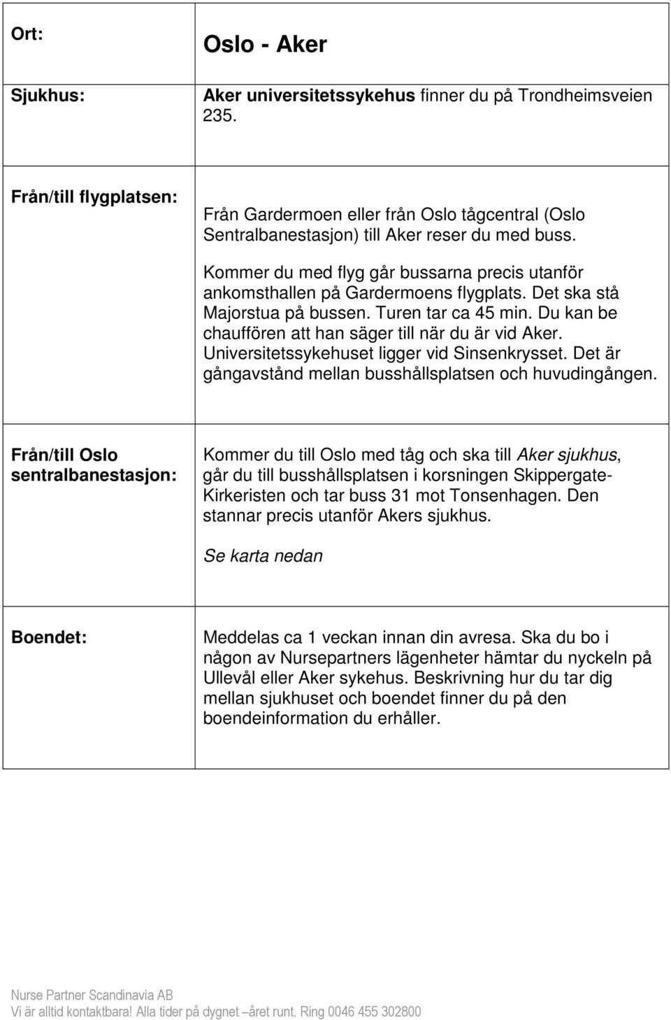 Kommer du med flyg går bussarna precis utanför ankomsthallen på Gardermoens flygplats. Det ska stå Majorstua på bussen. Turen tar ca 45 min. Du kan be chauffören att han säger till när du är vid Aker.