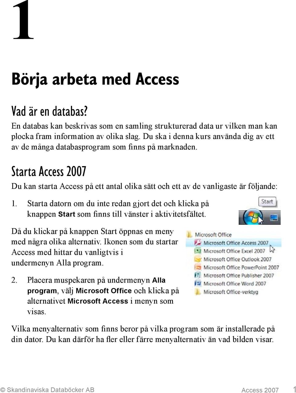 Starta datorn om du inte redan gjort det och klicka på knappen Start som finns till vänster i aktivitetsfältet. Då du klickar på knappen Start öppnas en meny med några olika alternativ.