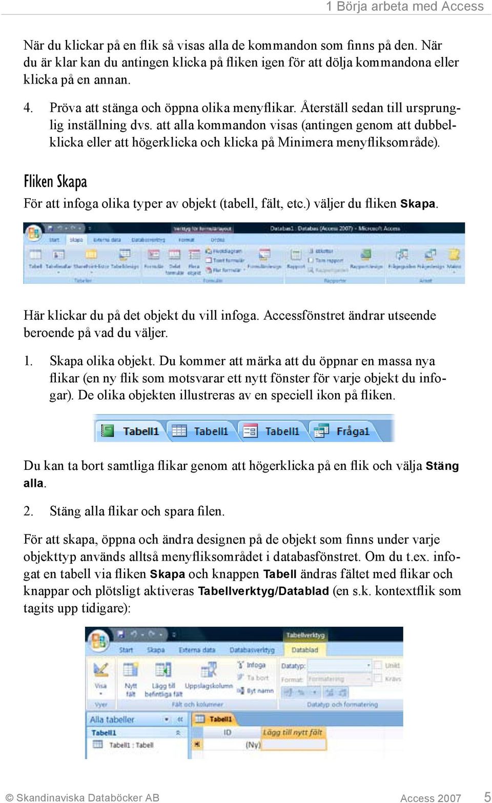 att alla kommandon visas (antingen genom att dubbelklicka eller att högerklicka och klicka på Minimera menyfliksområde). Fliken Skapa För att infoga olika typer av objekt (tabell, fält, etc.