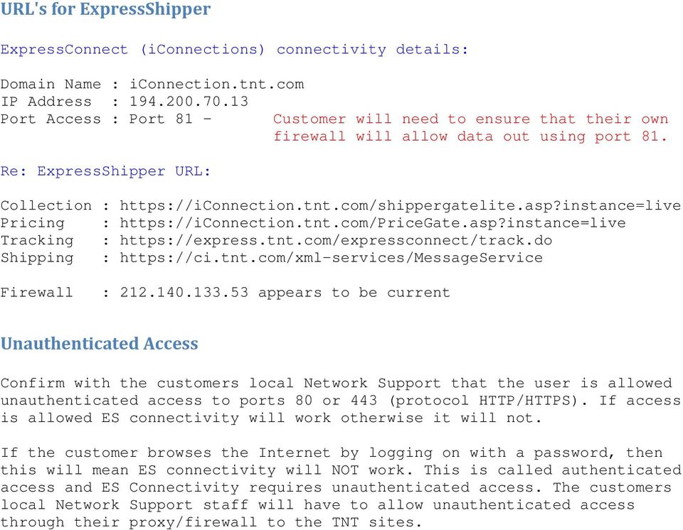 instance=live Pricing : https://iconnection.tnt.com/pricegate.asp?instance=live Tracking : https://express.tnt.com/expressconnect/track.do Shipping : https://ci.tnt.com/xml-services/messageservice Firewall : 212.