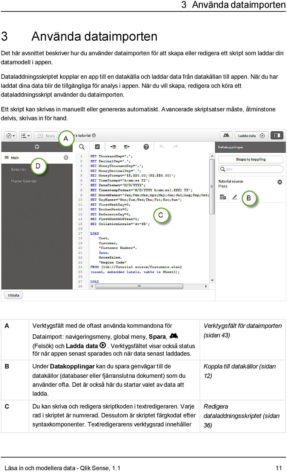 När du vill skapa, redigera och köra ett dataladdningsskript använder du dataimporten. Ett skript kan skrivas in manuellt eller genereras automatiskt.