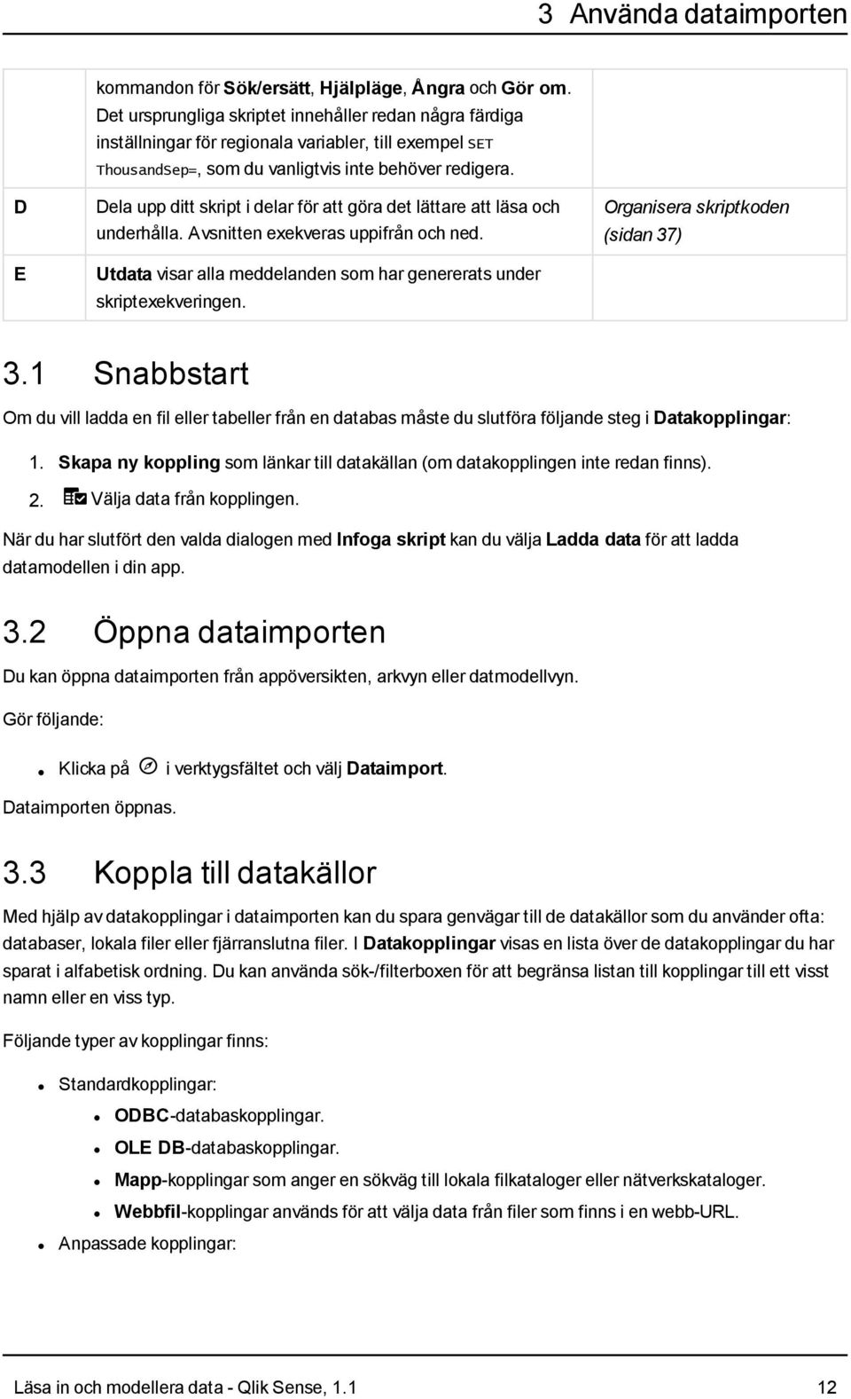 D E Dela upp ditt skript i delar för att göra det lättare att läsa och underhålla. Avsnitten exekveras uppifrån och ned. Utdata visar alla meddelanden som har genererats under skriptexekveringen.
