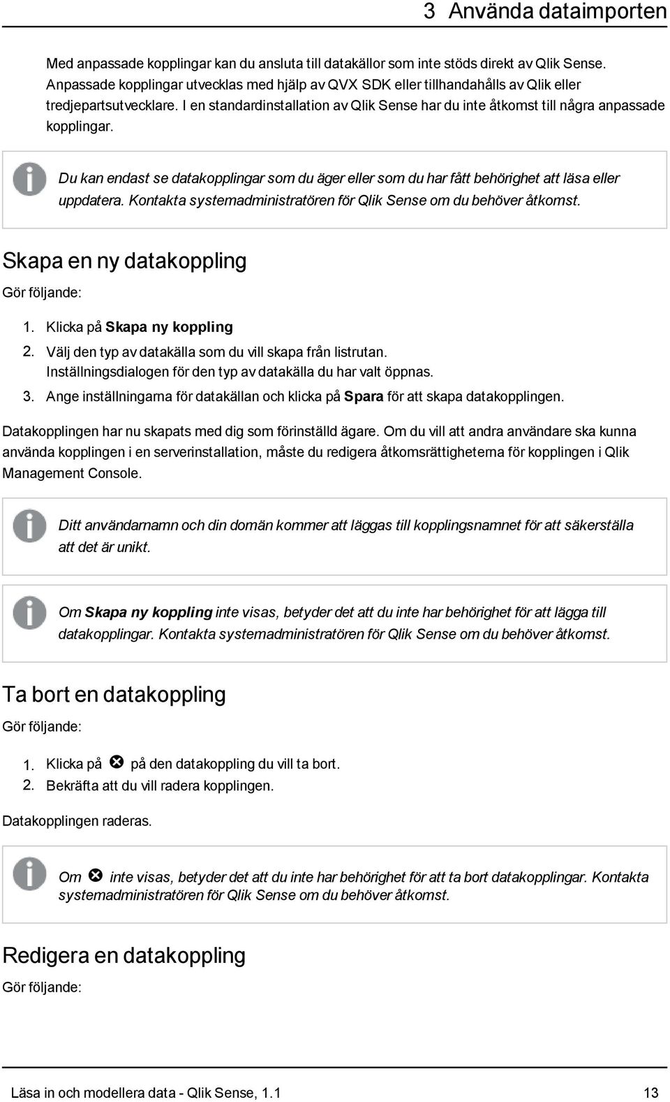 I en standardinstallation av Qlik Sense har du inte åtkomst till några anpassade kopplingar. Du kan endast se datakopplingar som du äger eller som du har fått behörighet att läsa eller uppdatera.