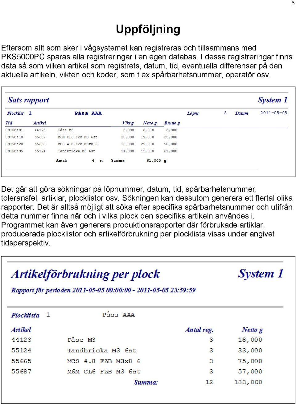 Det går att göra sökningar på löpnummer, datum, tid, spårbarhetsnummer, toleransfel, artiklar, plocklistor osv. Sökningen kan dessutom generera ett flertal olika rapporter.