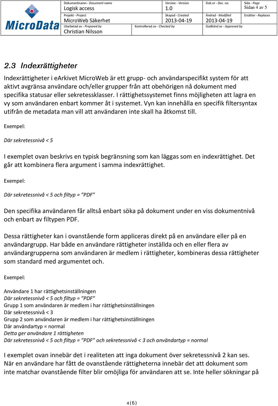 statusar eller sekretessklasser. I rättighetssystemet finns möjligheten att lagra en vy som användaren enbart kommer åt i systemet.