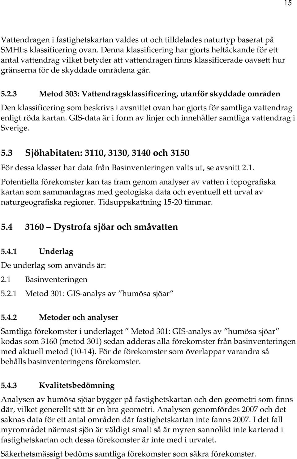 3 Metod 303: Vattendragsklassificering, utanför skyddade områden Den klassificering som beskrivs i avsnittet ovan har gjorts för samtliga vattendrag enligt röda kartan.