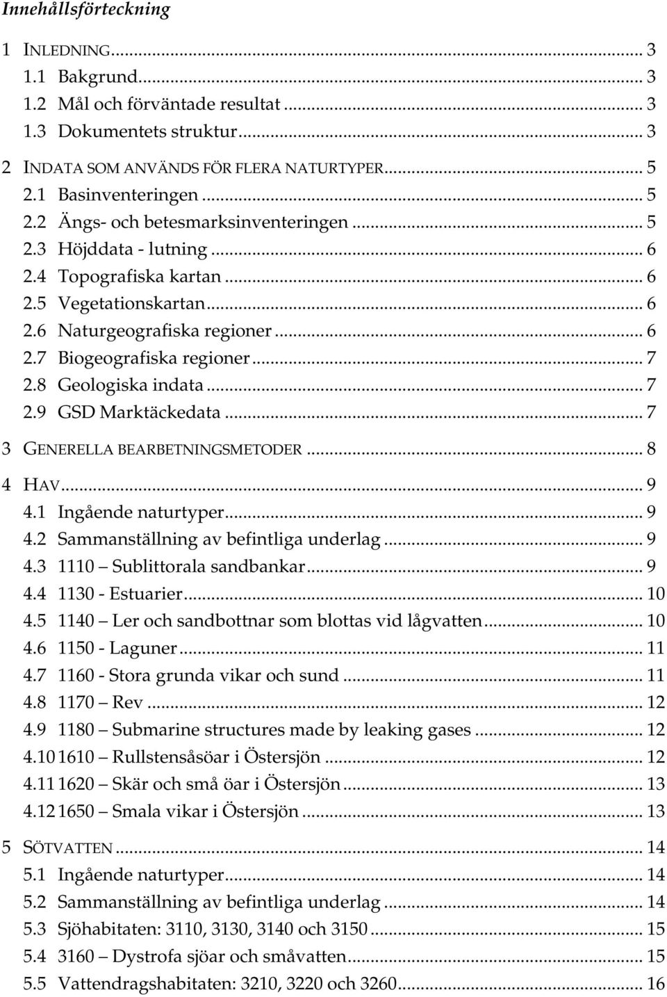 .. 7 2.8 Geologiska indata... 7 2.9 GSD Marktäckedata... 7 3 GENERELLA BEARBETNINGSMETODER... 8 4 HAV... 9 4.1 Ingående naturtyper... 9 4.2 Sammanställning av befintliga underlag... 9 4.3 1110 Sublittorala sandbankar.