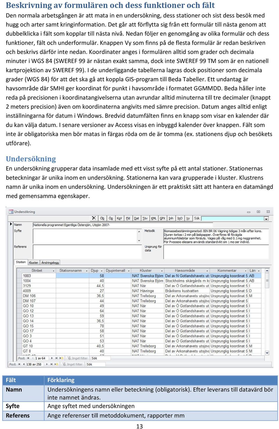 Nedan följer en genomgång av olika formulär och dess funktioner, fält och underformulär. Knappen Vy som finns på de flesta formulär är redan beskriven och beskrivs därför inte nedan.
